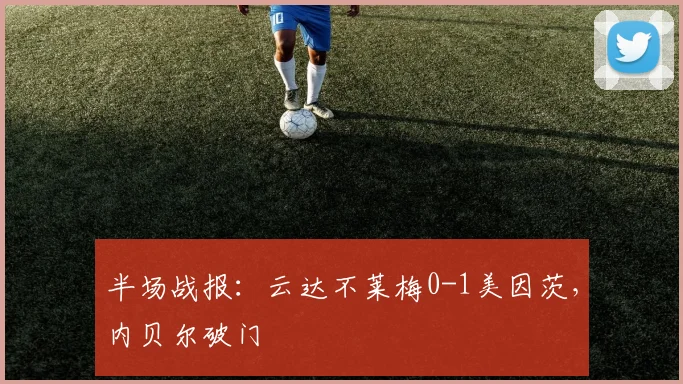 半场战报：云达不莱梅0-1美因茨，内贝尔破门