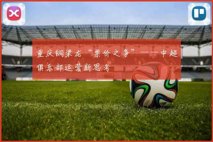 重庆铜梁龙“票价之争”——中超俱乐部运营新思考